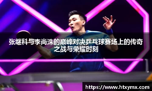 张继科与李尚洙的巅峰对决乒乓球赛场上的传奇之战与荣耀时刻