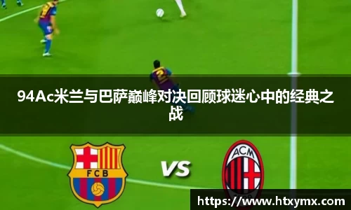 94Ac米兰与巴萨巅峰对决回顾球迷心中的经典之战